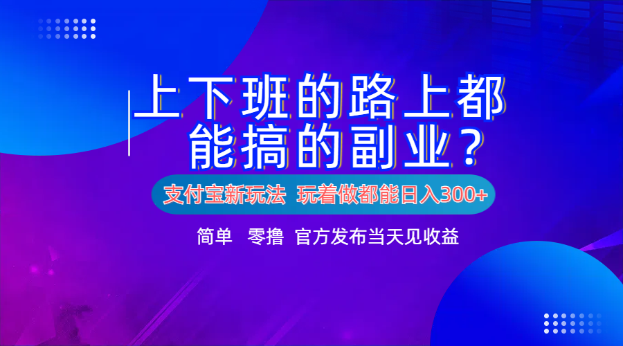 支付宝新项目！上下班的路上都能搞米的副业！简单日入300+创富副业网-网创项目资源站-副业项目-创业项目-搞钱项目创富副业网
