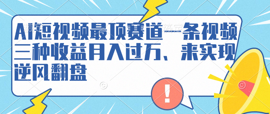 AI短视频最顶赛道，一条视频三种收益月入过万、来实现逆风翻盘创富副业网-网创项目资源站-副业项目-创业项目-搞钱项目创富副业网