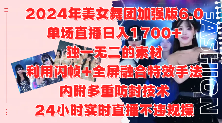 2024年美女舞团加强版6.0，单场直播日入1700+，独一无二的素材，利用闪帧+全屏融合特效手法，内附多重防封技术创富副业网-网创项目资源站-副业项目-创业项目-搞钱项目创富副业网