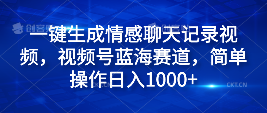 一键生成情感聊天记录视频，视频号蓝海赛道，简单操作日入1000+创富副业网-网创项目资源站-副业项目-创业项目-搞钱项目创富副业网