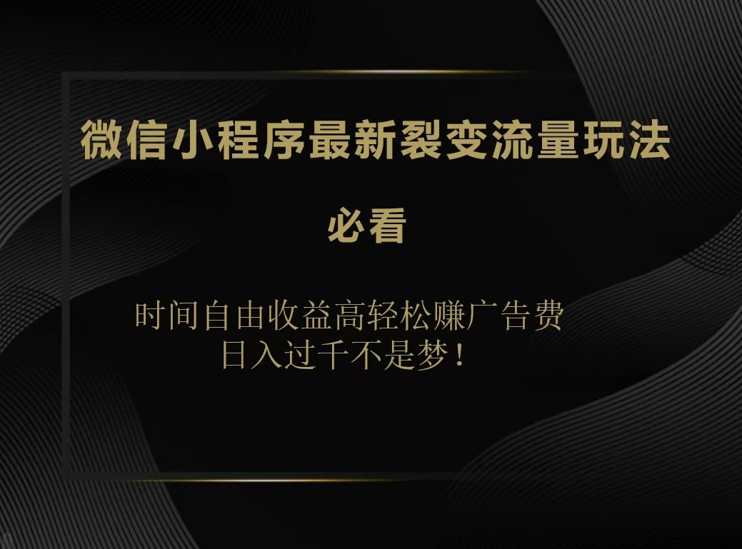 微信小程序最新裂变流量玩法，时间自由收益高轻松赚广告费，日入200-500+创富副业网-网创项目资源站-副业项目-创业项目-搞钱项目创富副业网