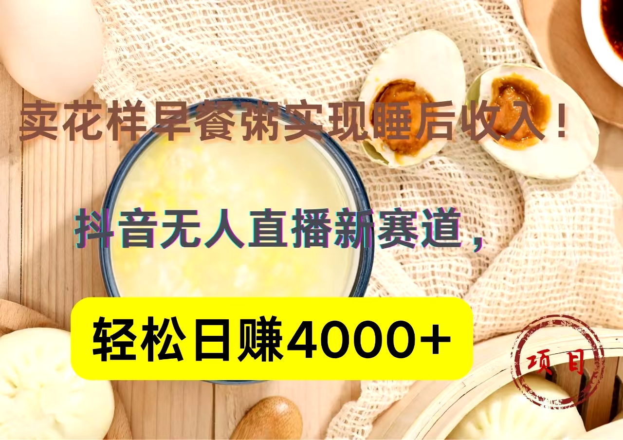 抖音卖花样早餐粥直播新赛道，轻松日赚4000+实现睡后收入！创富副业网-网创项目资源站-副业项目-创业项目-搞钱项目创富副业网