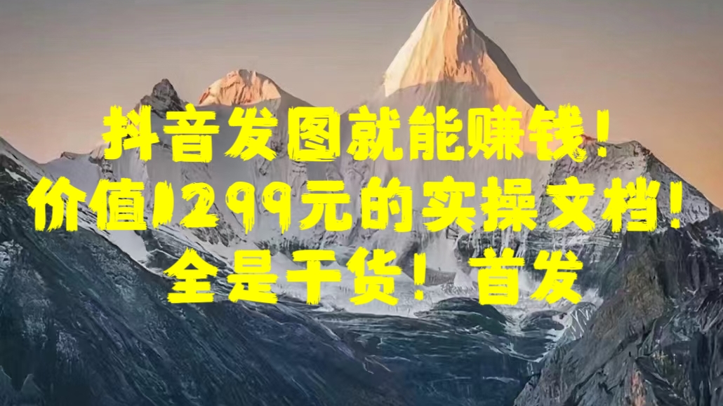 抖音发图就能赚钱！价值1299元的实操文档，全是干货！首发创富副业网-网创项目资源站-副业项目-创业项目-搞钱项目创富副业网