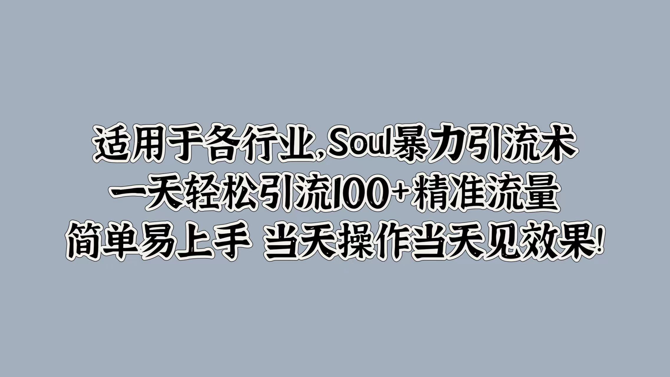 适用于各行业，Soul暴力引流术，一天轻松引流100+精准流量，简单易上手 当天操作当天见效果!创富副业网-网创项目资源站-副业项目-创业项目-搞钱项目创富副业网