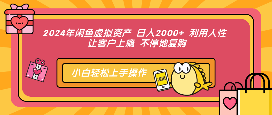 2024年闲鱼虚拟资产 日入2000+ 利用人性 让客户上瘾 不停地复购创富副业网-网创项目资源站-副业项目-创业项目-搞钱项目创富副业网