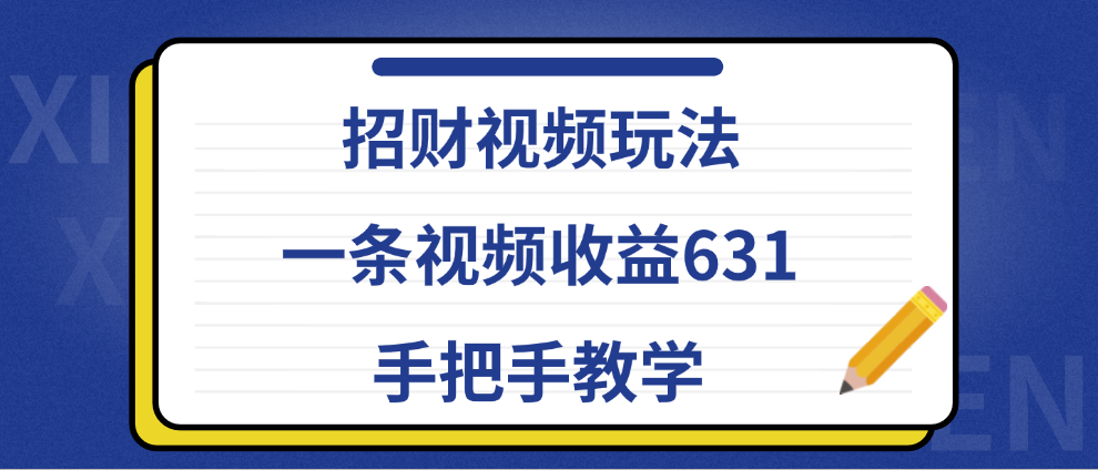 招财视频玩法，一条视频收益631，手把手教学创富副业网-网创项目资源站-副业项目-创业项目-搞钱项目创富副业网