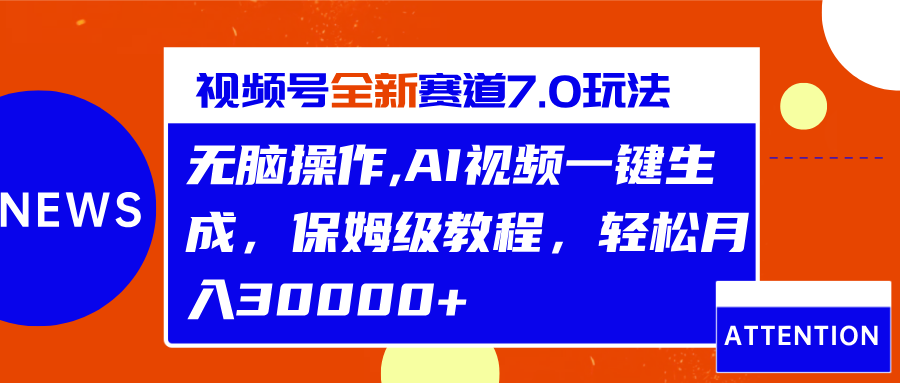 视频号最新7.0玩法，无脑操作，保姆级教程，轻松月入30000+创富副业网-网创项目资源站-副业项目-创业项目-搞钱项目创富副业网