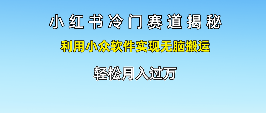 小红书冷门赛道揭秘,轻松月入过万，利用小众软件实现无脑搬运，创富副业网-网创项目资源站-副业项目-创业项目-搞钱项目创富副业网