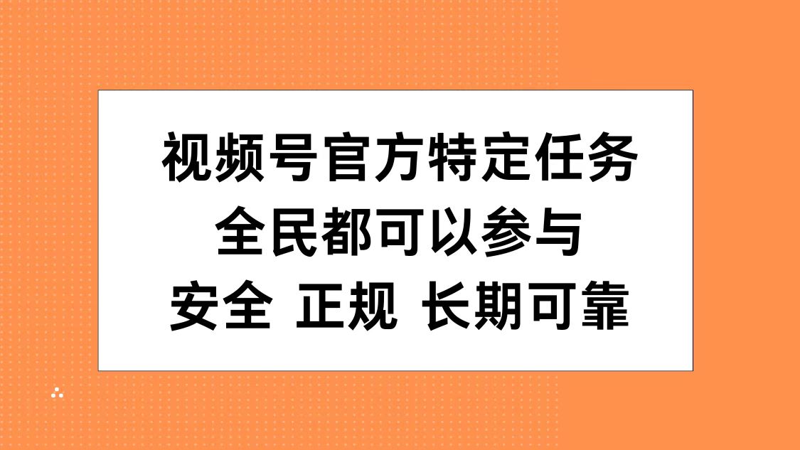 视频号官方特定任务，全民可参与，安全正规长期可靠创富副业网-网创项目资源站-副业项目-创业项目-搞钱项目创富副业网