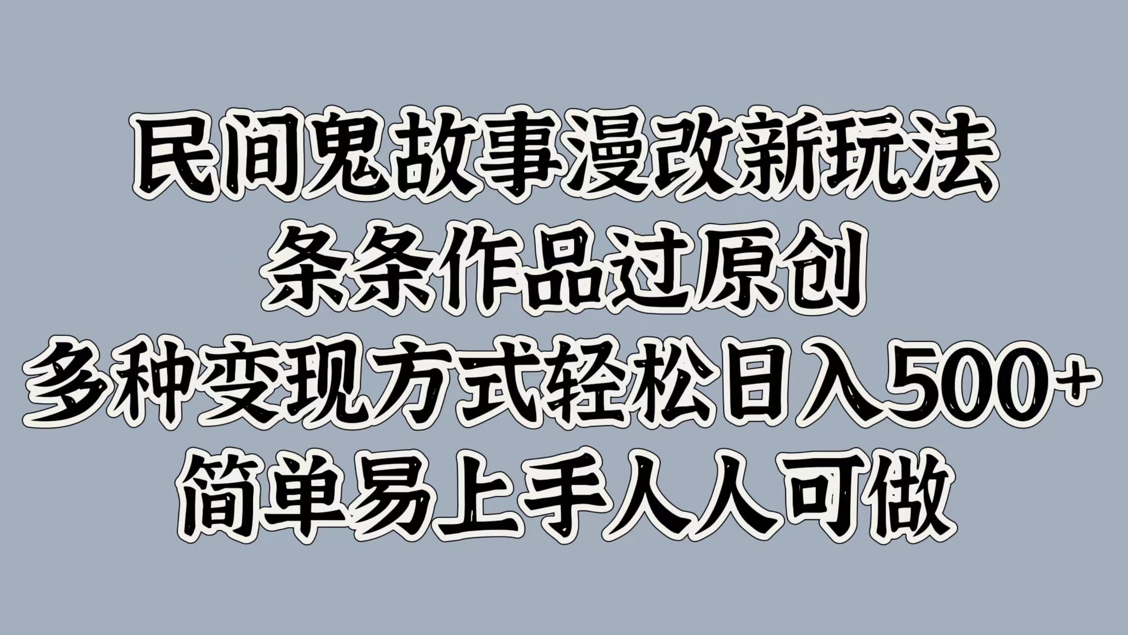 民间鬼故事漫改新玩法，条条作品过原创，简单易上手人人可做，多种变现方式轻松日入500+创富副业网-网创项目资源站-副业项目-创业项目-搞钱项目创富副业网