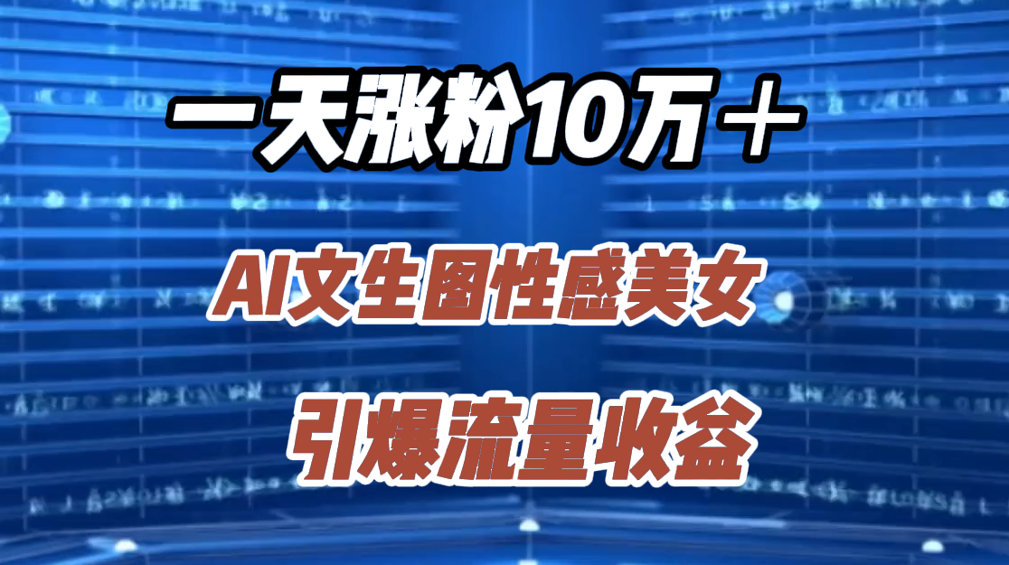 一天涨粉10万＋，AI文生图性感美女，引爆流量收益创富副业网-网创项目资源站-副业项目-创业项目-搞钱项目创富副业网