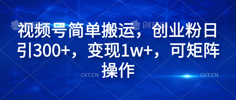 视频号简单搬运，创业粉日引300+，变现1w+，可矩阵操作创富副业网-网创项目资源站-副业项目-创业项目-搞钱项目创富副业网