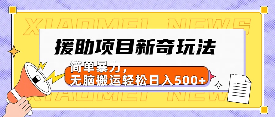 援助项目新奇玩法，简单暴力，无脑搬运轻松日入500+【日入500很简单】创富副业网-网创项目资源站-副业项目-创业项目-搞钱项目创富副业网