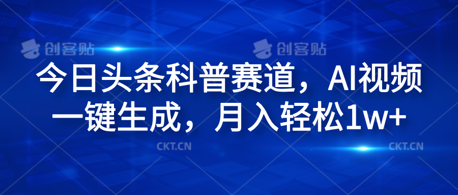 今日头条科普赛道，AI视频一键生成，月入轻松1w+创富副业网-网创项目资源站-副业项目-创业项目-搞钱项目创富副业网