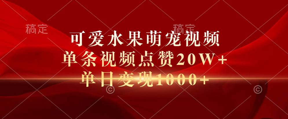 可爱水果萌宠视频，单条视频点赞20W+，单日变现1000+创富副业网-网创项目资源站-副业项目-创业项目-搞钱项目创富副业网
