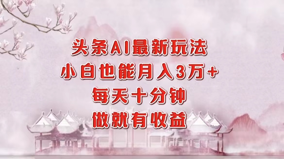 头条AI最新玩法，小白轻松月入三万＋，每天十分钟，做就有收益创富副业网-网创项目资源站-副业项目-创业项目-搞钱项目创富副业网