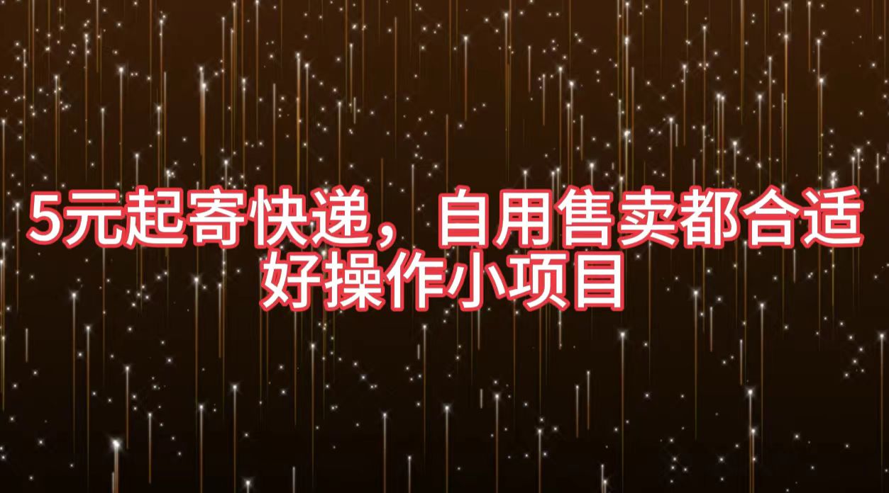 5元起寄快递，自用售卖都合适，好操作小项目创富副业网-网创项目资源站-副业项目-创业项目-搞钱项目创富副业网