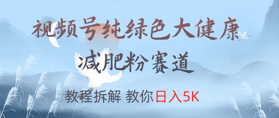 视频号纯绿色大健康粉赛道，教程拆解，教你日入5K创富副业网-网创项目资源站-副业项目-创业项目-搞钱项目创富副业网