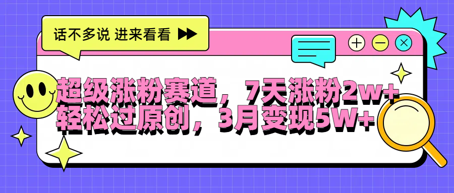 超级涨粉赛道，每天半小时，7天涨粉2W+，轻松过原创，3月变现5W+创富副业网-网创项目资源站-副业项目-创业项目-搞钱项目创富副业网