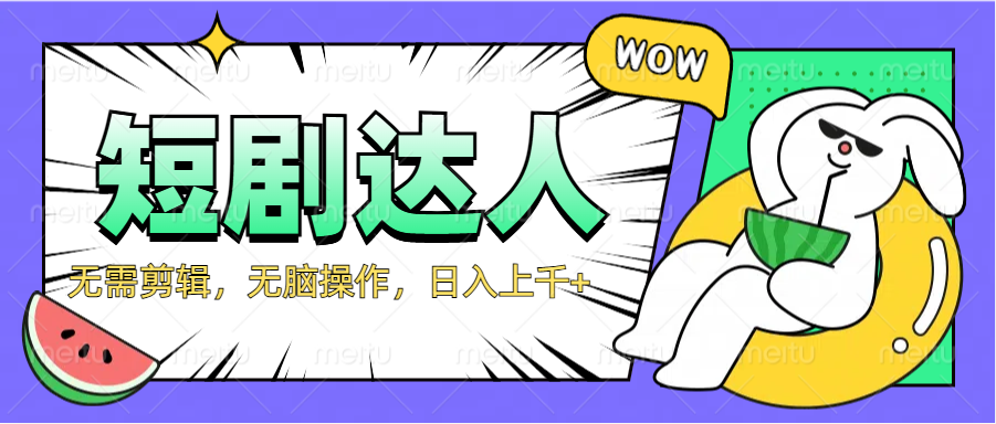 2024最新短剧玩法，无需剪辑，无脑操作，日入上千+创富副业网-网创项目资源站-副业项目-创业项目-搞钱项目创富副业网