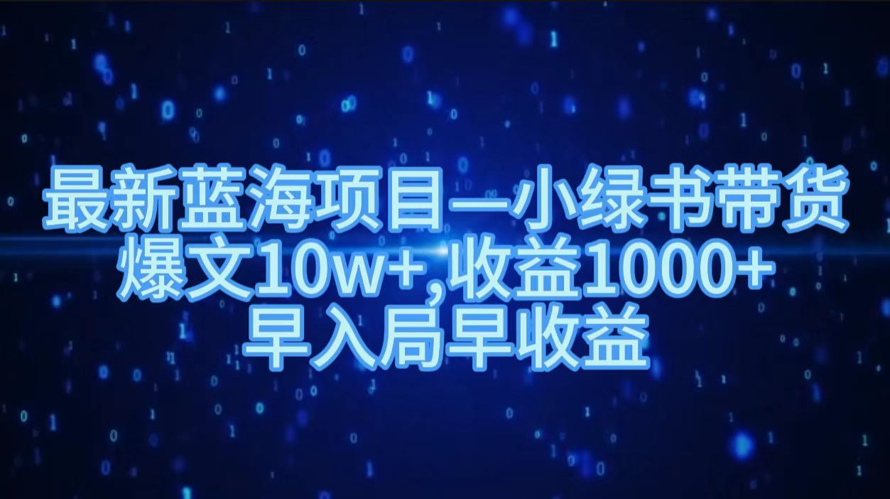 最新蓝海项目小绿书带货，爆文10w＋，收益1000＋，早入局早获益！！创富副业网-网创项目资源站-副业项目-创业项目-搞钱项目创富副业网