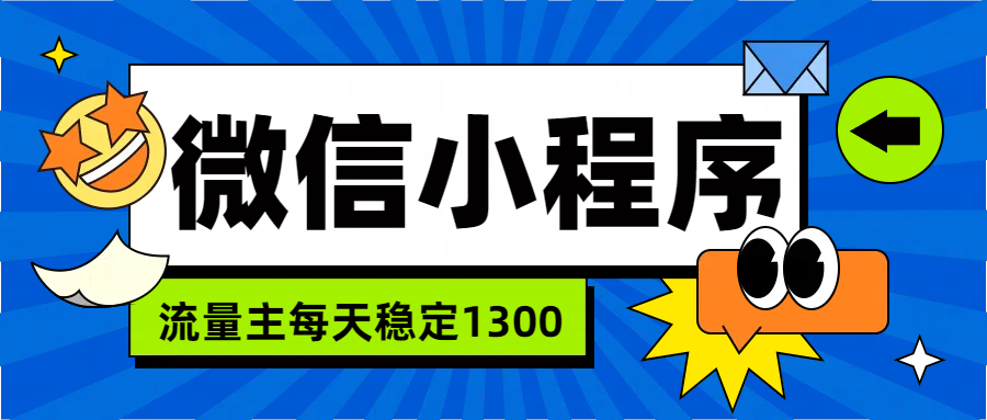 微信小程序流量主，每天都是1300创富副业网-网创项目资源站-副业项目-创业项目-搞钱项目创富副业网