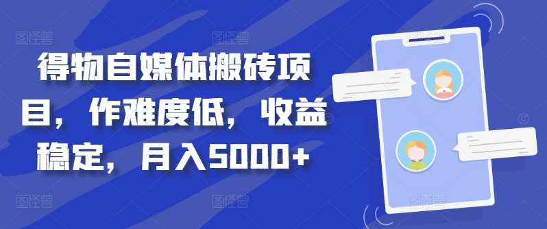 得物自媒体搬砖月入5000+创富副业网-网创项目资源站-副业项目-创业项目-搞钱项目创富副业网