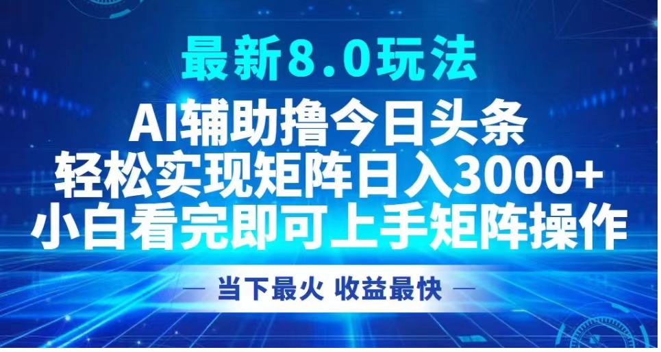 最新8.0玩法 AI辅助撸今日头条轻松实现矩阵日入3000+小白看完即可上手矩阵操作当下最火 收益最快创富副业网-网创项目资源站-副业项目-创业项目-搞钱项目创富副业网