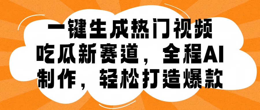 一键生成热门视频，新出的吃瓜赛道，小白上手无压力，AI制作很省心，轻轻松松打造爆款创富副业网-网创项目资源站-副业项目-创业项目-搞钱项目创富副业网