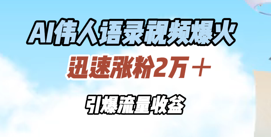 AI伟人语录视频爆火，迅速涨粉2万＋，引爆流量收益创富副业网-网创项目资源站-副业项目-创业项目-搞钱项目创富副业网