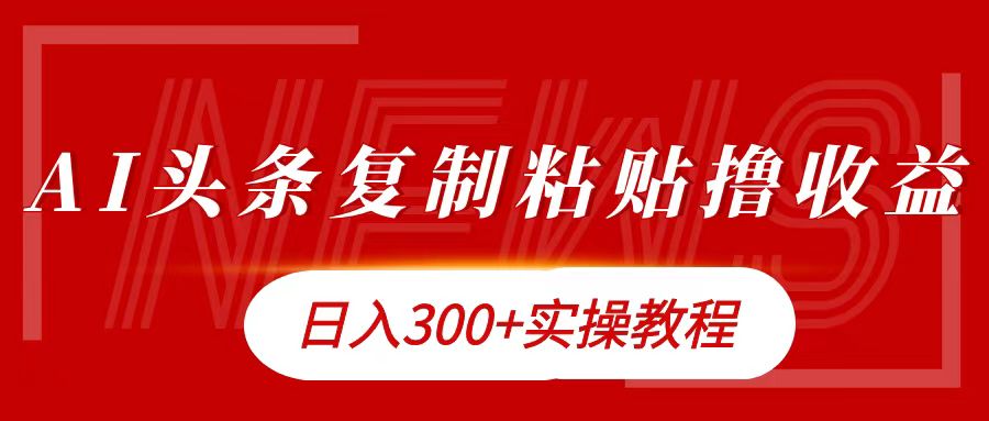 今日头条复制粘贴撸金日入300+创富副业网-网创项目资源站-副业项目-创业项目-搞钱项目创富副业网
