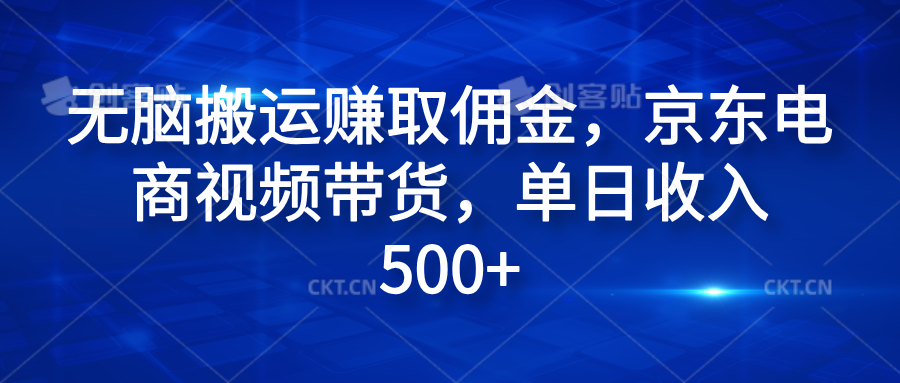 无脑搬运赚取佣金，京东电商视频带货，单日收入500+创富副业网-网创项目资源站-副业项目-创业项目-搞钱项目创富副业网