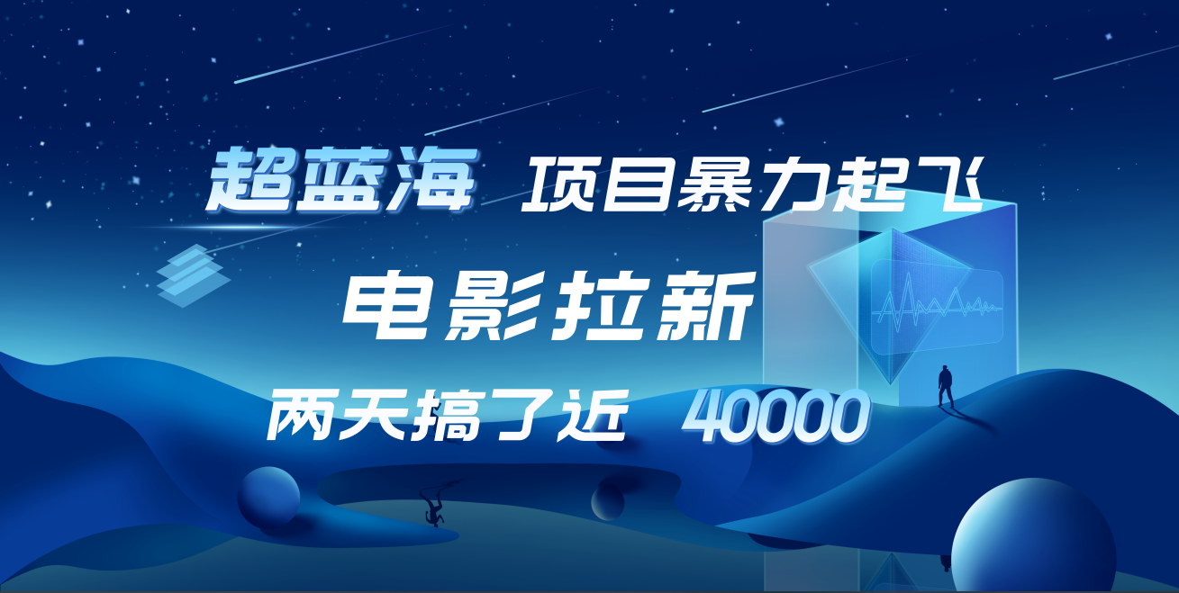 【蓝海项目】电影拉新，两天搞了近4w！超好出单，直接起飞创富副业网-网创项目资源站-副业项目-创业项目-搞钱项目创富副业网