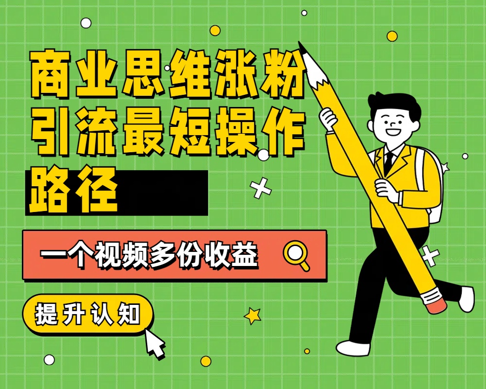 商业思维涨粉+引流最短操作路径，一个视频多份收益创富副业网-网创项目资源站-副业项目-创业项目-搞钱项目创富副业网