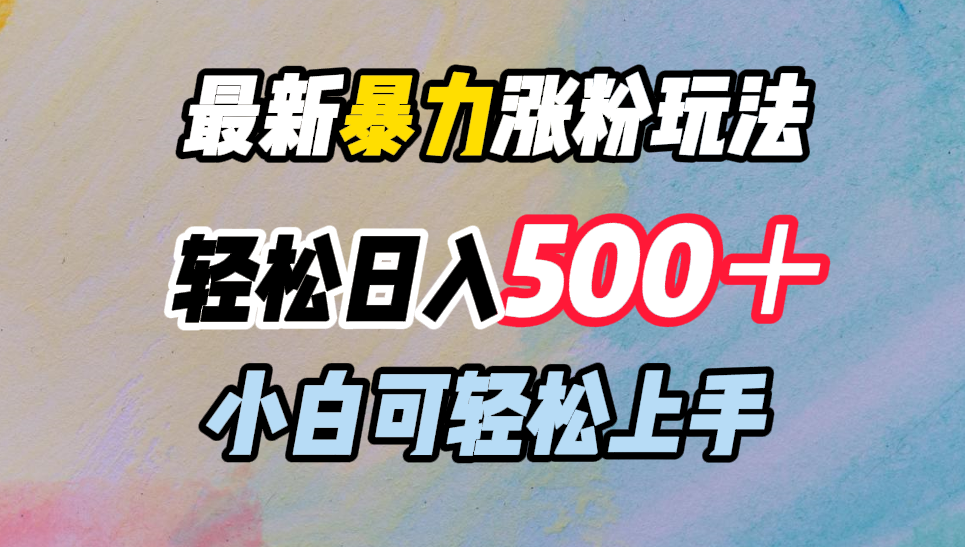 最新暴力涨粉玩法，轻松日入500＋，小白可轻松上手创富副业网-网创项目资源站-副业项目-创业项目-搞钱项目创富副业网
