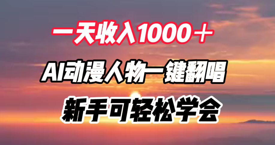 一天收入1000＋，AI动漫人物一键翻唱，新手可轻松学会创富副业网-网创项目资源站-副业项目-创业项目-搞钱项目创富副业网