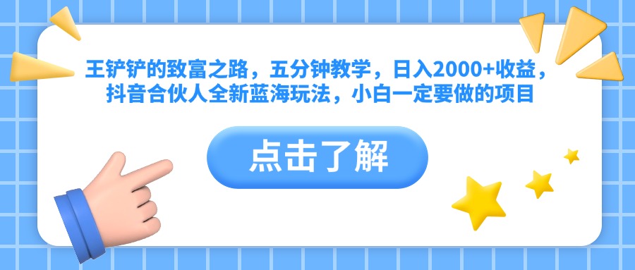 王铲铲的致富之路，五分钟教学，日入2000+收益，抖音合伙人全新蓝海玩法，小白一定要做的项目创富副业网-网创项目资源站-副业项目-创业项目-搞钱项目创富副业网