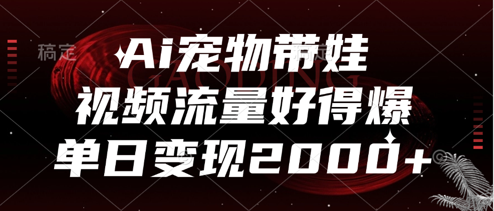 Ai宠物带娃，视频流量好得爆，单日变现2000+创富副业网-网创项目资源站-副业项目-创业项目-搞钱项目创富副业网