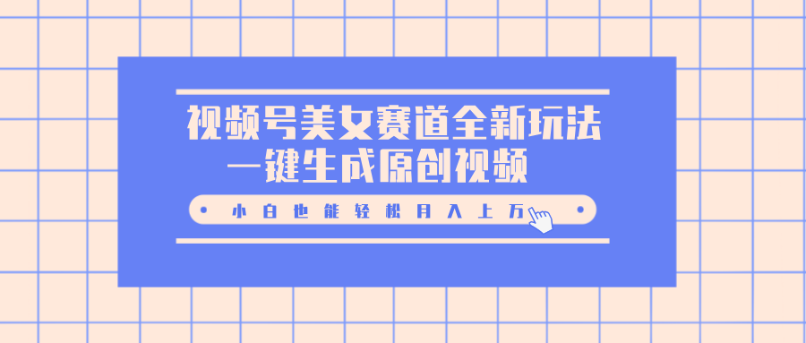 视频号美女赛道全新玩法，一键生成原创视频，小白也能轻松月入上万创富副业网-网创项目资源站-副业项目-创业项目-搞钱项目创富副业网