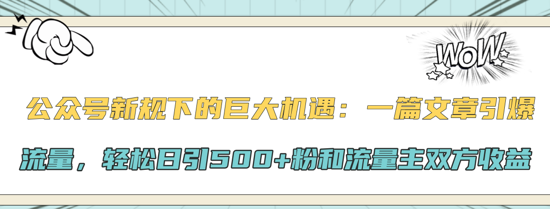 公众号新规下的巨大机遇：轻松日引500+粉和流量主双方收益，一篇文章引爆流量创富副业网-网创项目资源站-副业项目-创业项目-搞钱项目创富副业网