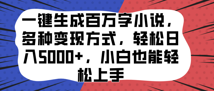 一键生成百万字小说，多种变现方式，轻松日入5000+，小白也能轻松上手创富副业网-网创项目资源站-副业项目-创业项目-搞钱项目创富副业网