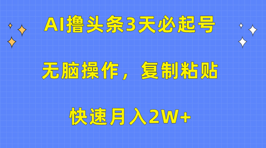 AI撸头条3天必起号，无脑操作3分钟1条，复制粘贴保守月入2W+创富副业网-网创项目资源站-副业项目-创业项目-搞钱项目创富副业网