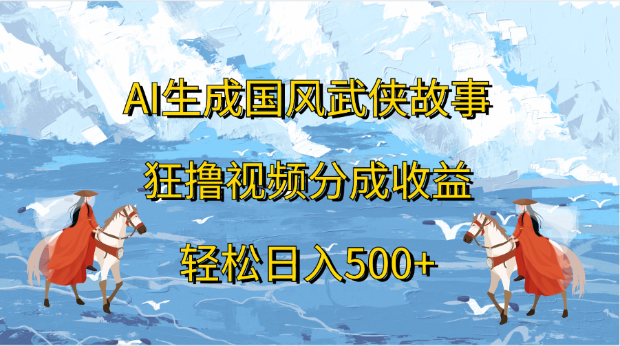 AI生成国风武侠故事，狂撸视频分成收益，轻松日入500+创富副业网-网创项目资源站-副业项目-创业项目-搞钱项目创富副业网