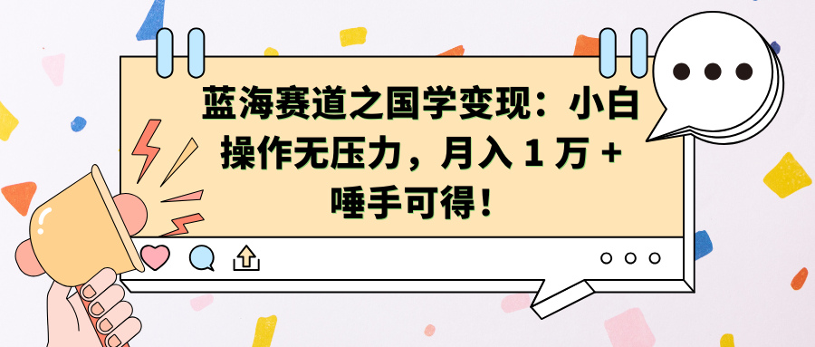 蓝海赛道之国学变现：小白操作无压力，月入 1 万 + 唾手可得！创富副业网-网创项目资源站-副业项目-创业项目-搞钱项目创富副业网