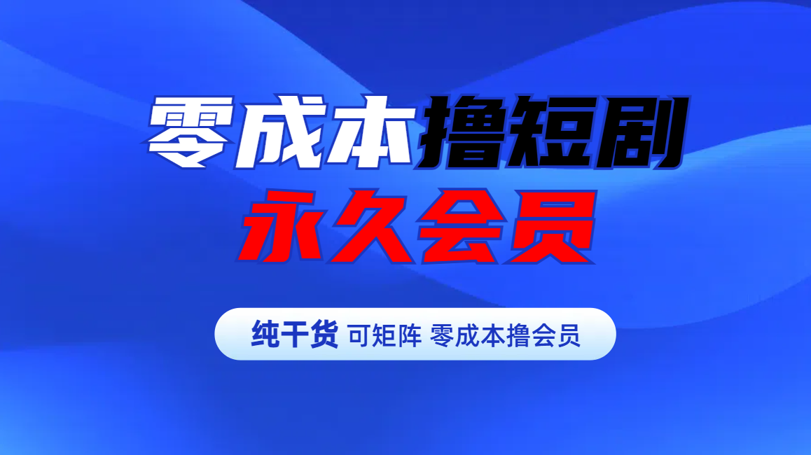 零成本撸短剧平台永久会员创富副业网-网创项目资源站-副业项目-创业项目-搞钱项目创富副业网