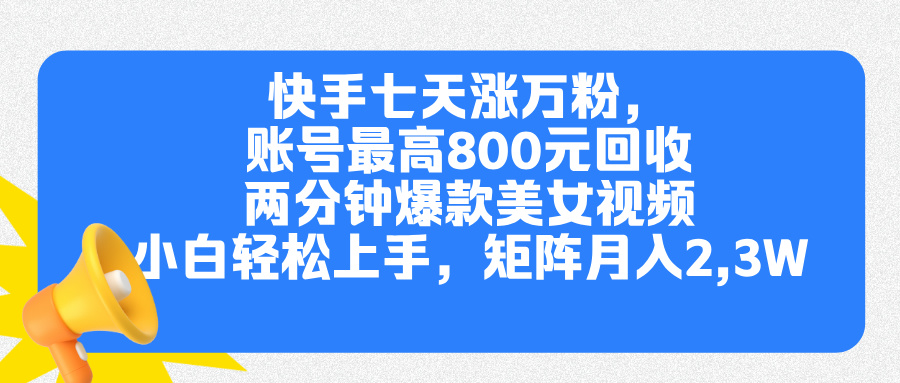 快手七天涨万粉，但账号最高800元回收。两分钟一个爆款美女视频，小白秒上手创富副业网-网创项目资源站-副业项目-创业项目-搞钱项目创富副业网