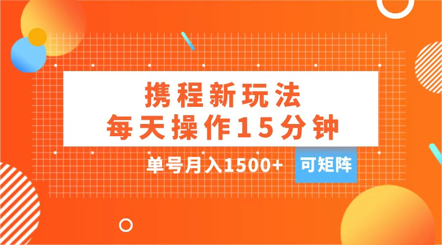 玩赚携程APP，每天简单操作15分钟，单号月入1500+，可矩阵创富副业网-网创项目资源站-副业项目-创业项目-搞钱项目创富副业网