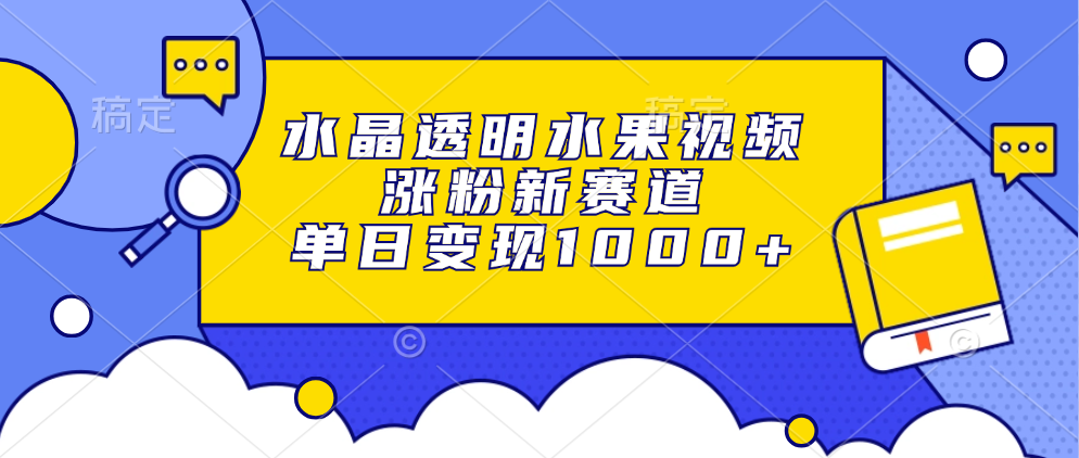 水晶透明水果视频，涨粉新赛道，单日变现1000+创富副业网-网创项目资源站-副业项目-创业项目-搞钱项目创富副业网
