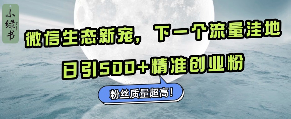 微信生态新宠小绿书：下一个流量洼地，粉丝质量超高，日引500+精准创业粉，创富副业网-网创项目资源站-副业项目-创业项目-搞钱项目创富副业网