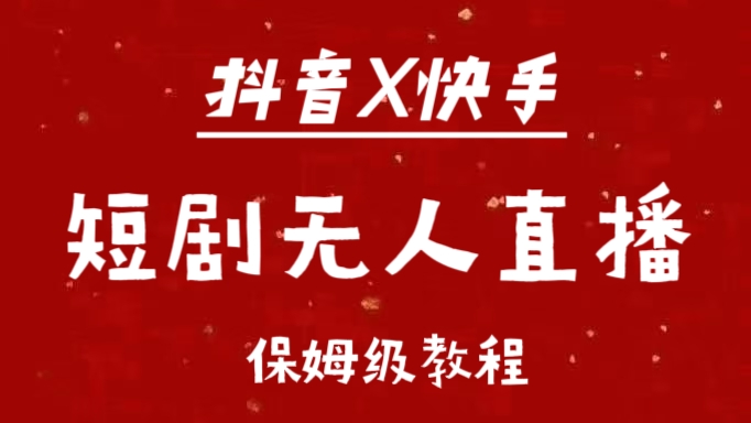 抖音快手短剧无人直播最新保姆级教程来了创富副业网-网创项目资源站-副业项目-创业项目-搞钱项目创富副业网